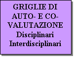 Casella di testo: GRIGLIE DI AUTO- E CO-VALUTAZIONE
Disciplinari
Interdisciplinari

