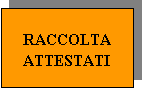 Casella di testo: RACCOLTA ATTESTATI

